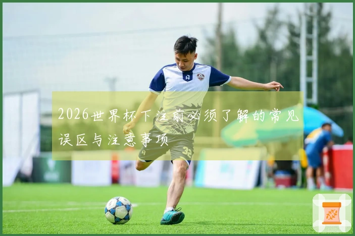 2026世界杯下注前必须了解的常见误区与注意事项