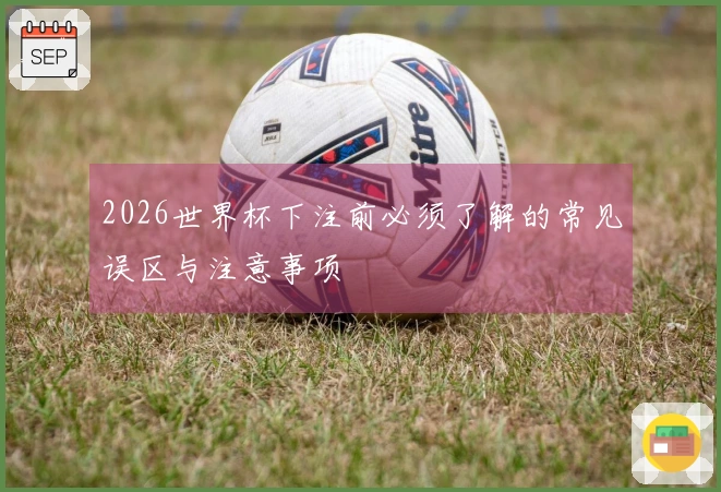 2026世界杯下注前必须了解的常见误区与注意事项