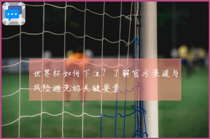 世界杯如何下注？了解官方渠道与风险避免的关键要素