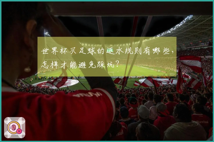 世界杯买足球的返水规则有哪些，怎样才能避免踩坑？