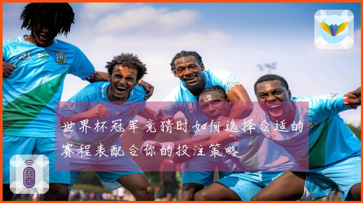 世界杯冠军竞猜时如何选择合适的赛程表配合你的投注策略