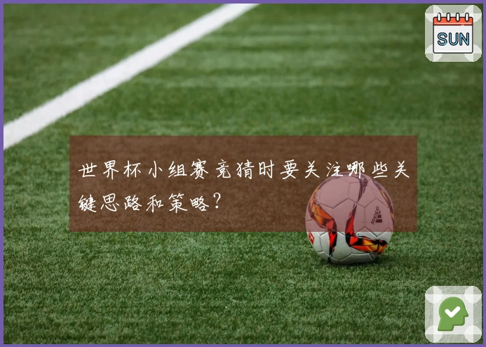 世界杯小组赛竞猜时要关注哪些关键思路和策略？