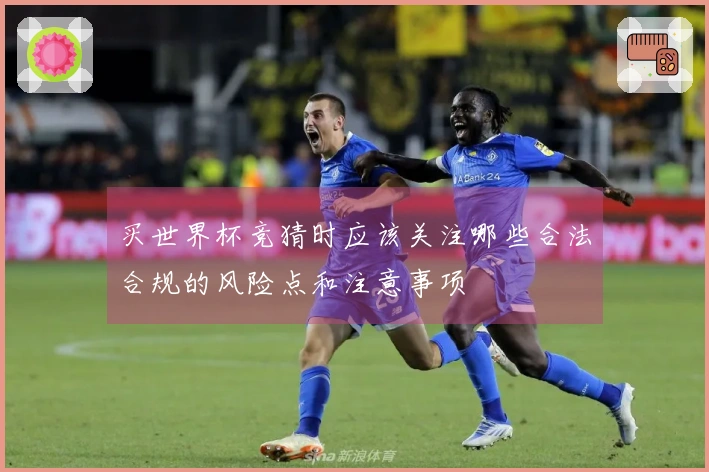 买世界杯竞猜时应该关注哪些合法合规的风险点和注意事项