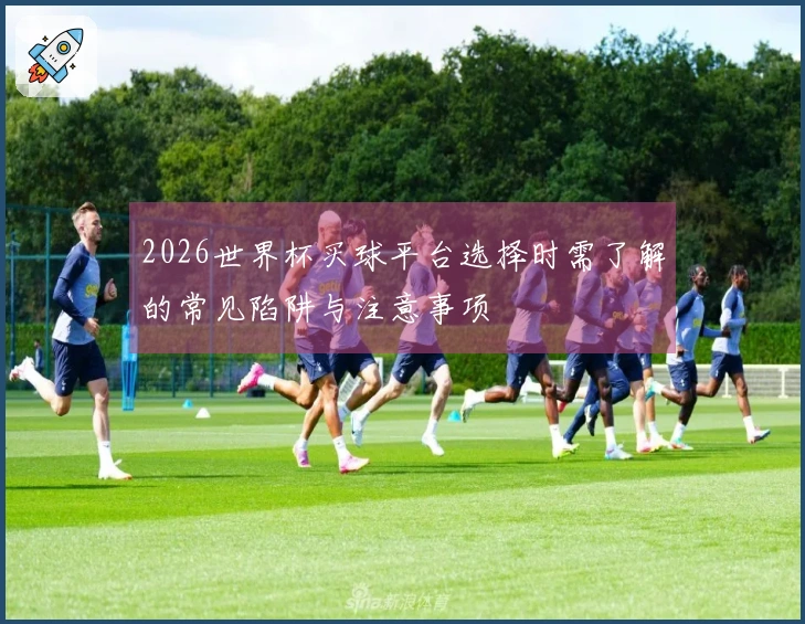 2026世界杯买球平台选择时需了解的常见陷阱与注意事项