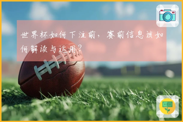 世界杯如何下注前，赛前信息该如何解读与运用？