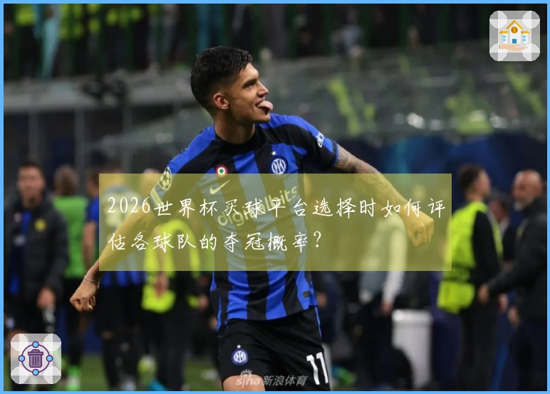 2026世界杯买球平台选择时如何评估各球队的夺冠概率？