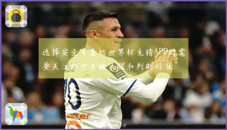 选择安全可靠的世界杯竞猜APP时需要关注哪些关键流程和判断标准