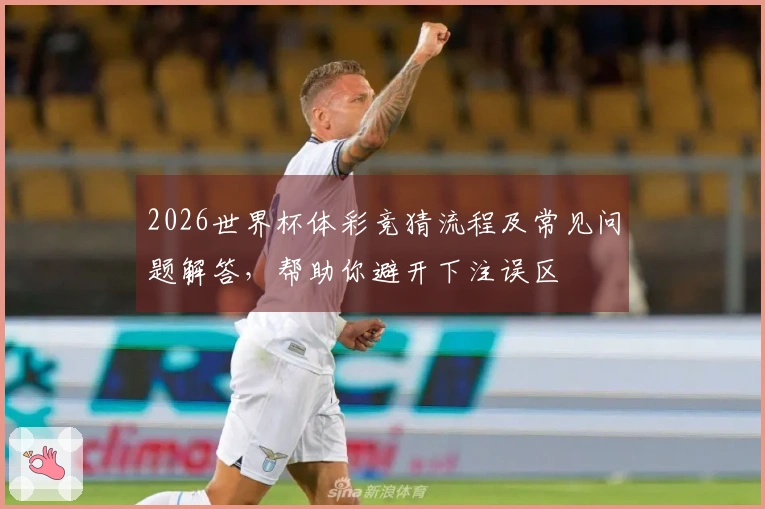 2026世界杯体彩竞猜流程及常见问题解答，帮助你避开下注误区