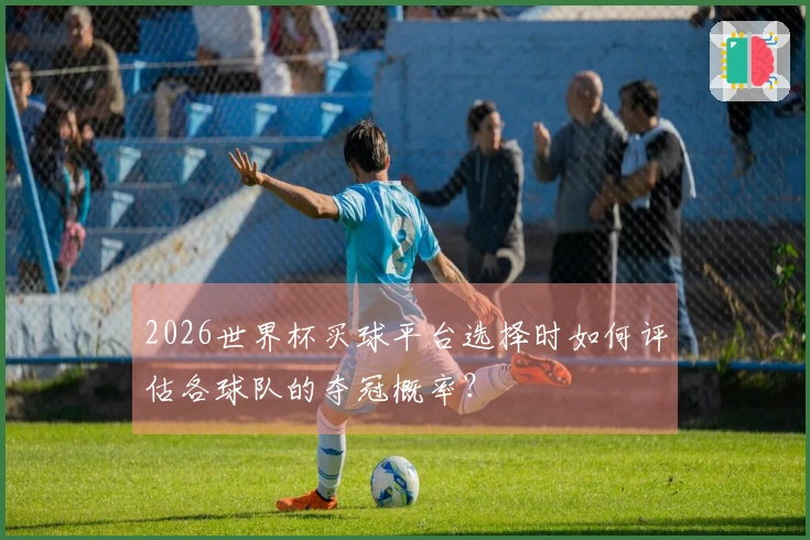 2026世界杯买球平台选择时如何评估各球队的夺冠概率？