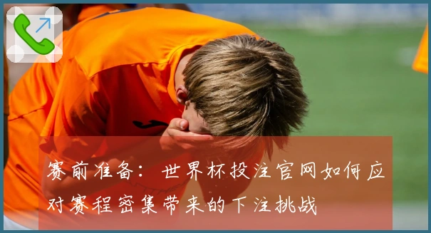 赛前准备：世界杯投注官网如何应对赛程密集带来的下注挑战