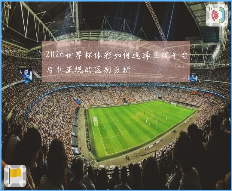 2026世界杯体彩如何选择正规平台与非正规的区别分析