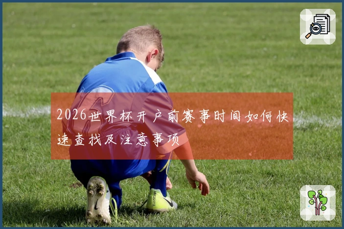 2026世界杯开户前赛事时间如何快速查找及注意事项