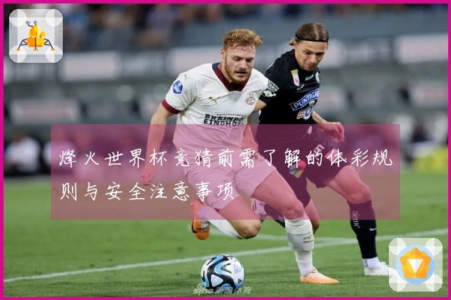 烽火世界杯竞猜前需了解的体彩规则与安全注意事项