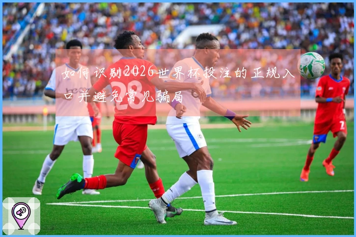 如何识别2026世界杯投注的正规入口并避免常见骗局
