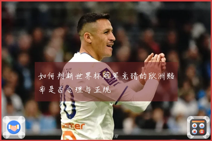 如何判断世界杯冠军竞猜的欧洲赔率是否合理与正规