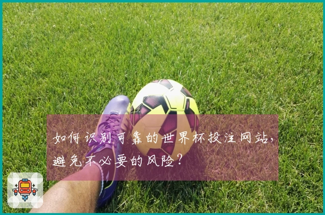 如何识别可靠的世界杯投注网站，避免不必要的风险？