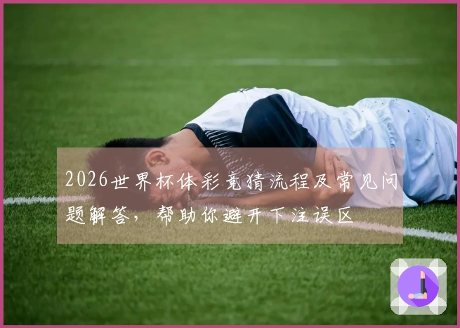 2026世界杯体彩竞猜流程及常见问题解答，帮助你避开下注误区