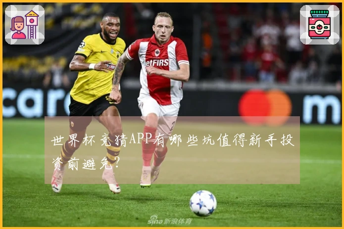 世界杯竞猜APP有哪些坑值得新手投资前避免？