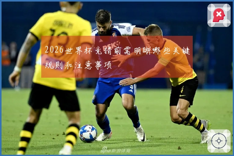 2026世界杯竞猜前需明晰哪些关键规则和注意事项