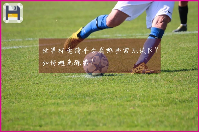 世界杯竞猜平台有哪些常见误区？如何避免踩雷？