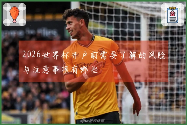 2026世界杯开户前需要了解的风险与注意事项有哪些