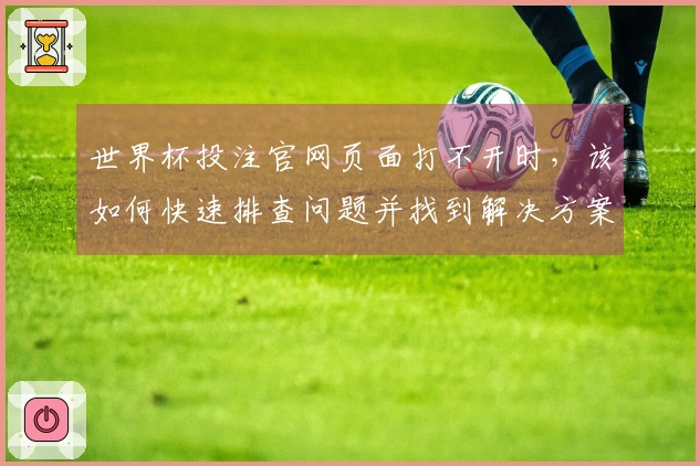 世界杯投注官网页面打不开时，该如何快速排查问题并找到解决方案