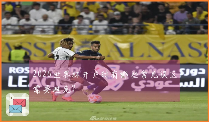 2026世界杯开户时有哪些常见误区需要避免？