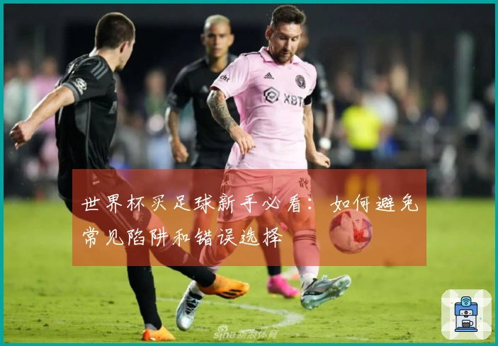 世界杯买足球新手必看：如何避免常见陷阱和错误选择
