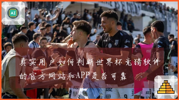 真实用户如何判断世界杯竞猜软件的官方网站和APP是否可靠