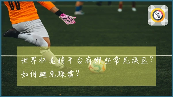 世界杯竞猜平台有哪些常见误区？如何避免踩雷？